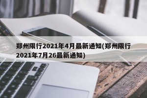 郑州限行2021年4月最新通知(郑州限行2021年7月26最新通知)