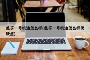 美孚一号机油怎么样(美孚一号机油怎么样优缺点)