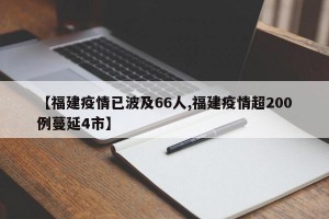 【福建疫情已波及66人,福建疫情超200例蔓延4市】