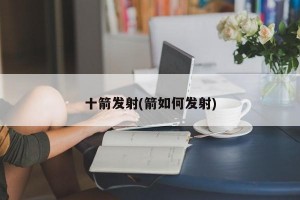 十箭发射(箭如何发射)
