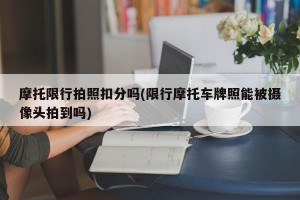 摩托限行拍照扣分吗(限行摩托车牌照能被摄像头拍到吗)
