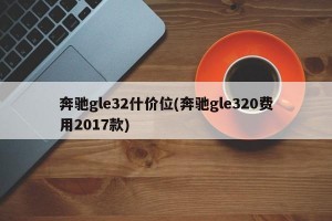 奔驰gle32什价位(奔驰gle320费用2017款)
