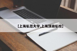 【上海私范大学,上海顶级私校】