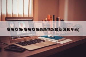 安庆疫情(安庆疫情最新情况最新消息今天)