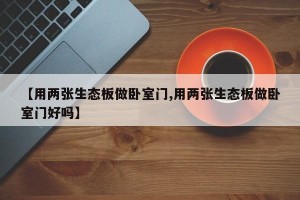 【用两张生态板做卧室门,用两张生态板做卧室门好吗】