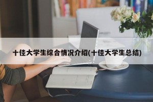 十佳大学生综合情况介绍(十佳大学生总结)