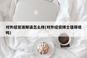 对外经贸波斯语怎么样(对外经贸博士值得读吗)