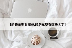 【轿跑车型有哪些,轿跑车型有哪些名字】