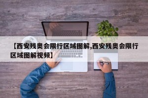 【西安残奥会限行区域图解,西安残奥会限行区域图解视频】