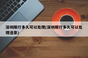 深圳限行多久可以处理(深圳限行多久可以处理违章)