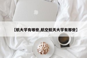 【航大学有哪些,航空航天大学有那些】