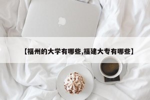 【福州的大学有哪些,福建大专有哪些】