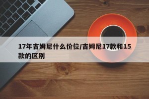 17年吉姆尼什么价位/吉姆尼17款和15款的区别