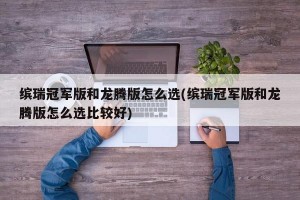 缤瑞冠军版和龙腾版怎么选(缤瑞冠军版和龙腾版怎么选比较好)