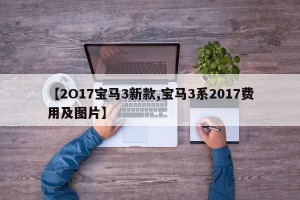 【2O17宝马3新款,宝马3系2017费用及图片】