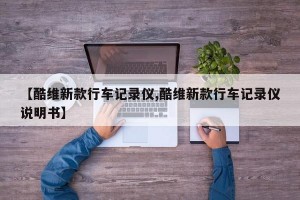 【酷维新款行车记录仪,酷维新款行车记录仪说明书】