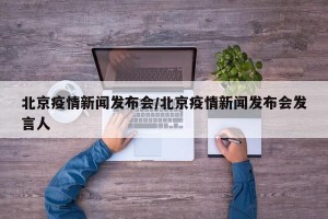 北京疫情新闻发布会/北京疫情新闻发布会发言人