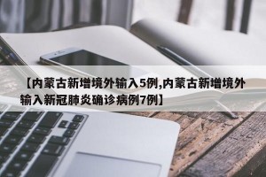 【内蒙古新增境外输入5例,内蒙古新增境外输入新冠肺炎确诊病例7例】