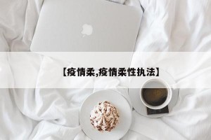 【疫情柔,疫情柔性执法】