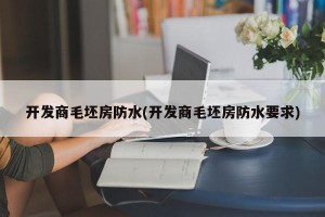 开发商毛坯房防水(开发商毛坯房防水要求)