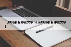 【郑州都有哪些大学,河南郑州都有哪些大学】