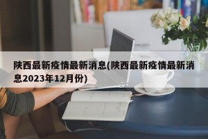 陕西最新疫情最新消息(陕西最新疫情最新消息2023年12月份)