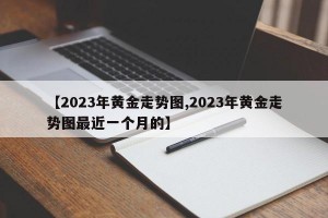 【2023年黄金走势图,2023年黄金走势图最近一个月的】