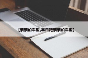 【滴滴的车型,丰田跑滴滴的车型】