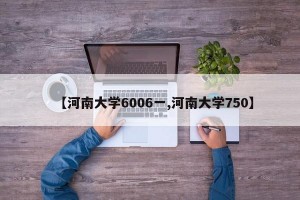 【河南大学6006一,河南大学750】