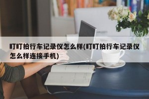 盯盯拍行车记录仪怎么样(盯盯拍行车记录仪怎么样连接手机)