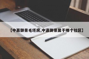 【中赢御景毛坯房,中瀛御景属于哪个社区】