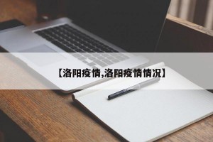 【洛阳疫情,洛阳疫情情况】