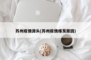 苏州疫情源头(苏州疫情爆发原因)