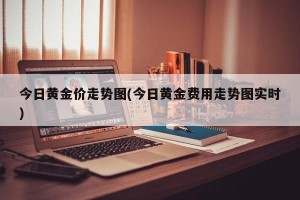 今日黄金价走势图(今日黄金费用走势图实时)