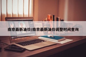 南京最新油价/南京最新油价调整时间查询