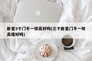 卧室3个门不一样高好吗(三个卧室门不一样高度好吗)