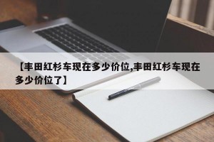 【丰田红杉车现在多少价位,丰田红杉车现在多少价位了】