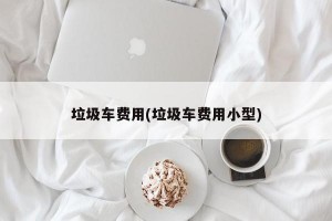 垃圾车费用(垃圾车费用小型)