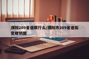 濮阳209省道限行么/濮阳市209省道拓宽规划图