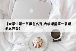 【大学生第一节课怎么开,大学课堂第一节课怎么开头】