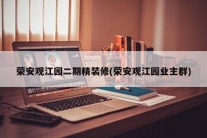 荣安观江园二期精装修(荣安观江园业主群)