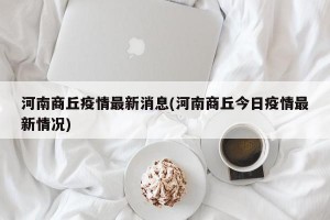 河南商丘疫情最新消息(河南商丘今日疫情最新情况)