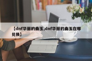 【dnf华丽的曲玉,dnf华丽的曲玉在哪兑换】