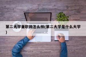 第二大学兼职网怎么样(第二大学是什么大学)