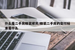 什么是二手房精装修房/精装二手房的交付标准是什么