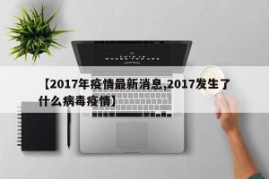 【2017年疫情最新消息,2017发生了什么病毒疫情】