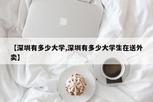 【深圳有多少大学,深圳有多少大学生在送外卖】