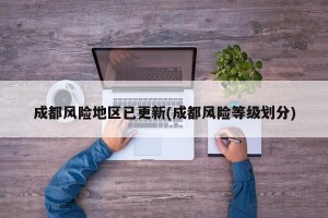成都风险地区已更新(成都风险等级划分)