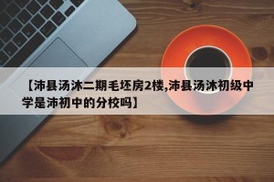 【沛县汤沐二期毛坯房2楼,沛县汤沐初级中学是沛初中的分校吗】