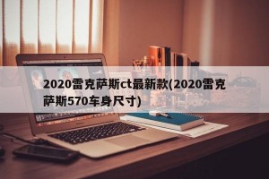 2020雷克萨斯ct最新款(2020雷克萨斯570车身尺寸)